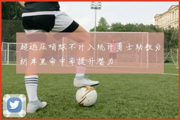 超远压哨球不计入统计勇士助教分析库里命中率提升潜力