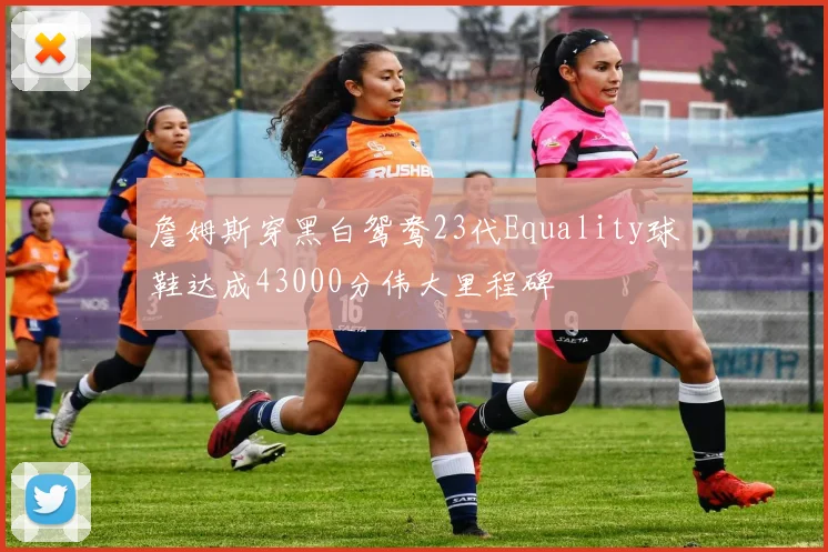 詹姆斯穿黑白鸳鸯23代Equality球鞋达成43000分伟大里程碑