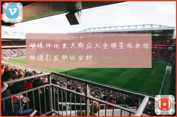 湖媒评论里夫斯应入全明星而非伦纳德引发热议分析