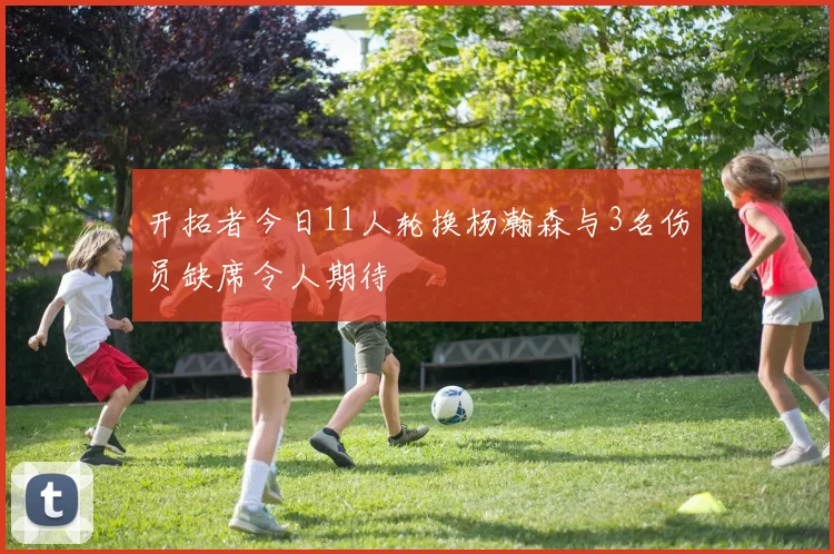 开拓者今日11人轮换杨瀚森与3名伤员缺席令人期待
