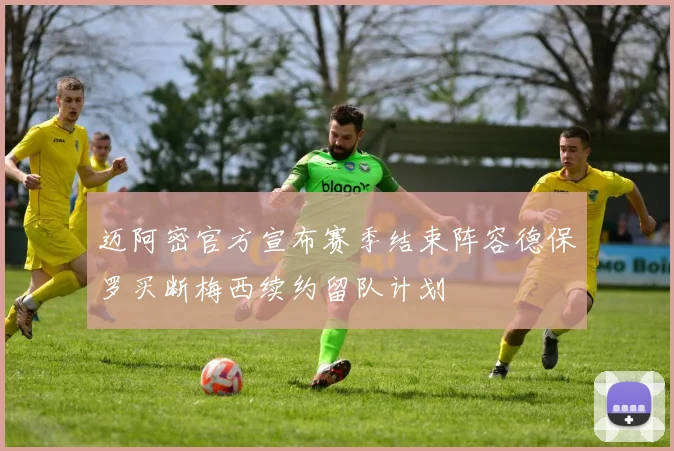 迈阿密官方宣布赛季结束阵容德保罗买断梅西续约留队计划