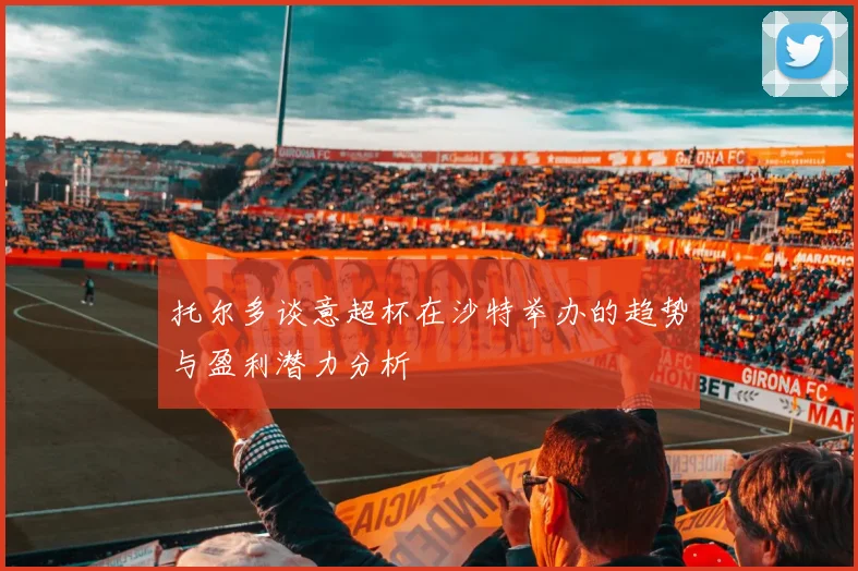 托尔多谈意超杯在沙特举办的趋势与盈利潜力分析