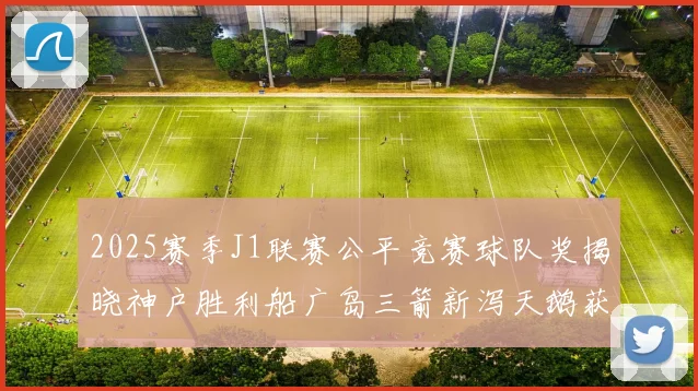 2025赛季J1联赛公平竞赛球队奖揭晓神户胜利船广岛三箭新泻天鹅获殊荣