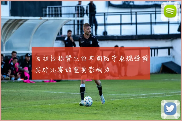 马祖拉称赞杰伦布朗防守表现强调其对比赛的重要影响力