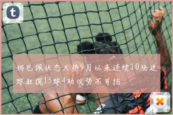 姆巴佩状态火热9月以来连续10场进球狂揽15球4助攻势不可挡
