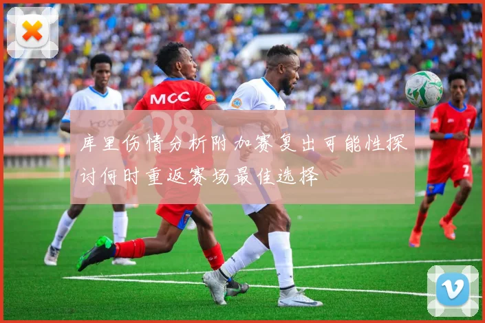 库里伤情分析附加赛复出可能性探讨何时重返赛场最佳选择