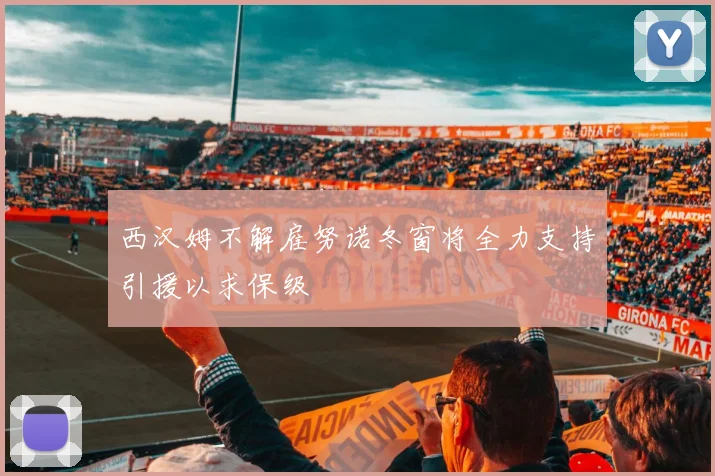 西汉姆不解雇努诺冬窗将全力支持引援以求保级